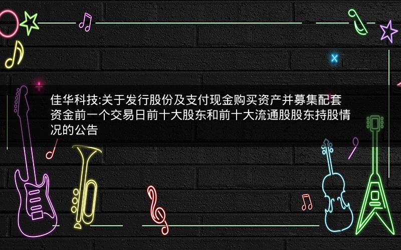 佳华科技:关于发行股份及支付现金购买资产并募集配套资金前一个交易日前十大股东和前十大流通股股东持股情况的公告