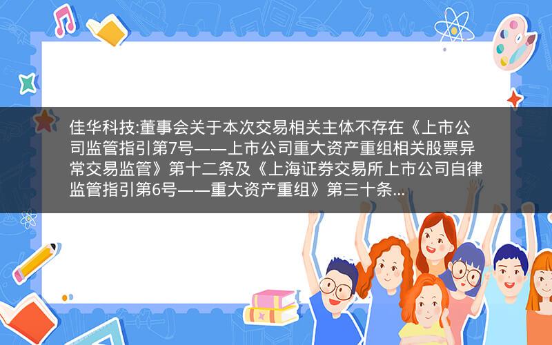 佳华科技:董事会关于本次交易相关主体不存在《上市公司监管指引第7号――上市公司重大资产重组相关股票异常交易监管》第十二条及《上海证券交易所上市公司自律监管指引第6号――重大资产重组》第三十条...