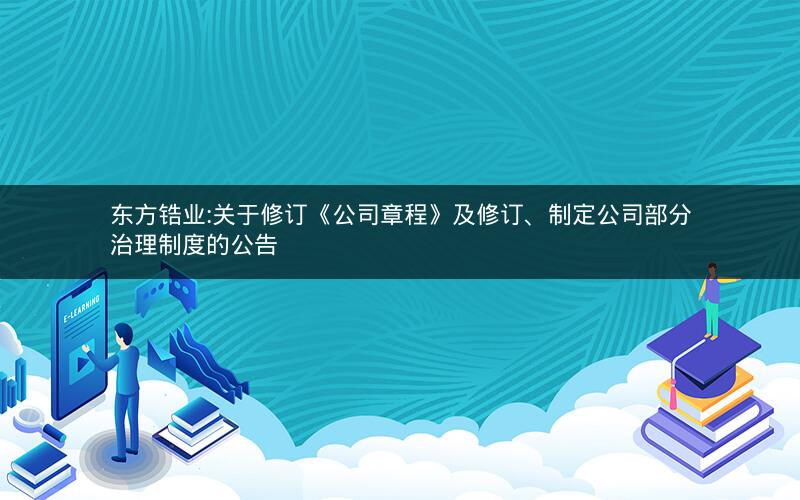 东方锆业:关于修订《公司章程》及修订、制定公司部分治理制度的公告