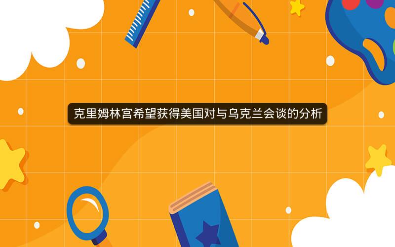 克里姆林宫希望获得美国对与乌克兰会谈的分析