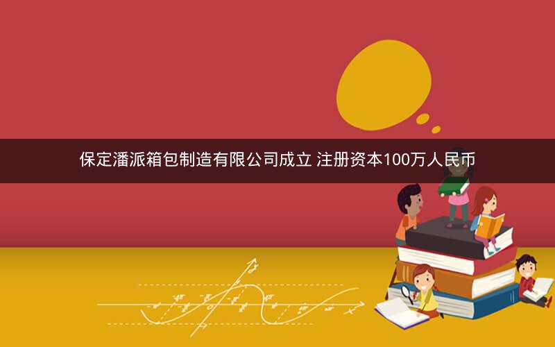 保定潘派箱包制造有限公司成立 注册资本100万人民币
