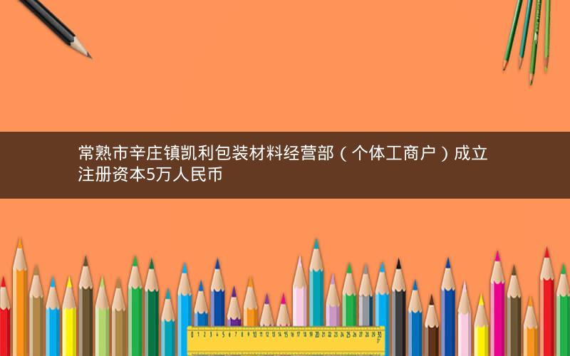 常熟市辛庄镇凯利包装材料经营部（个体工商户）成立 注册资本5万人民币