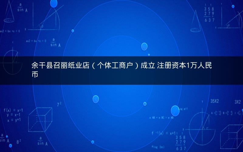 余干县召丽纸业店（个体工商户）成立 注册资本1万人民币