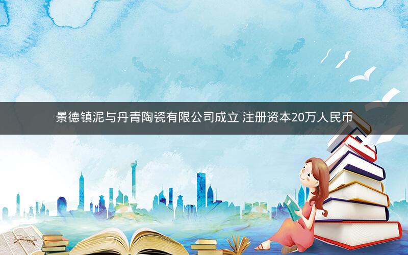 景德镇泥与丹青陶瓷有限公司成立 注册资本20万人民币
