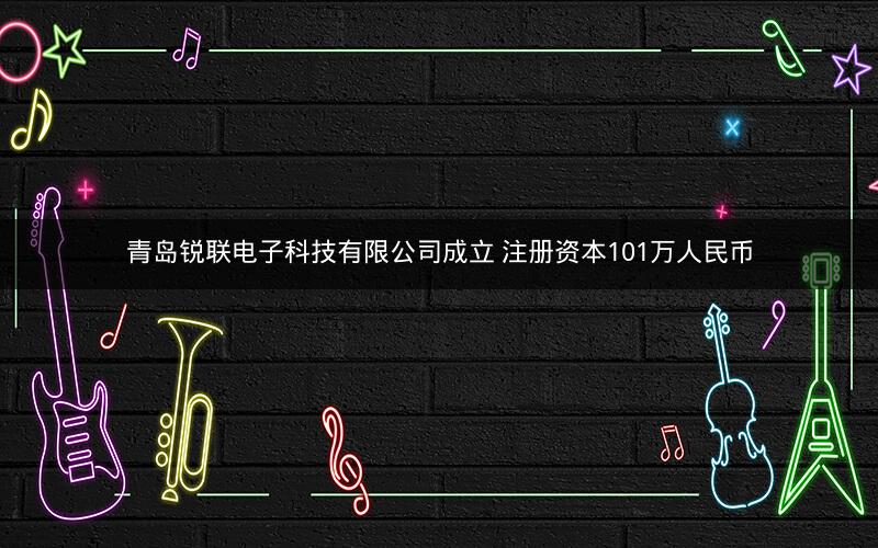 青岛锐联电子科技有限公司成立 注册资本101万人民币