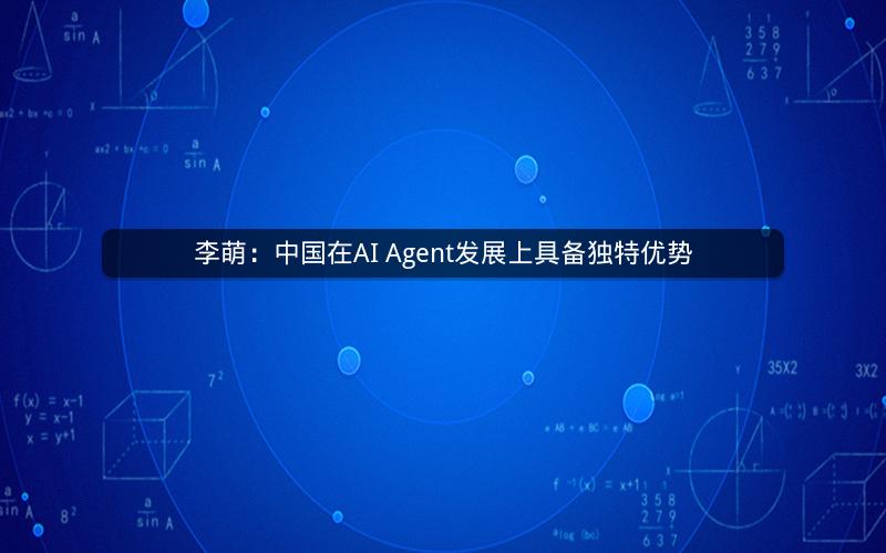 李萌：中国在AI Agent发展上具备独特优势