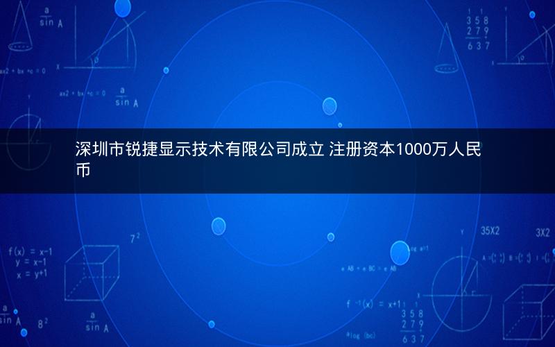 深圳市锐捷显示技术有限公司成立 注册资本1000万人民币