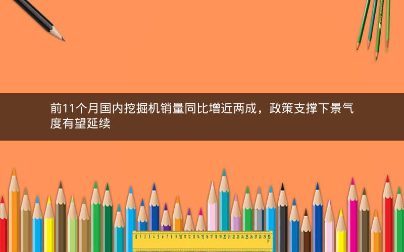 前11个月国内挖掘机销量同比增近两成，政策支撑下景气度有望延续
