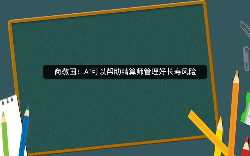 商敬国：AI可以帮助精算师管理好长寿风险