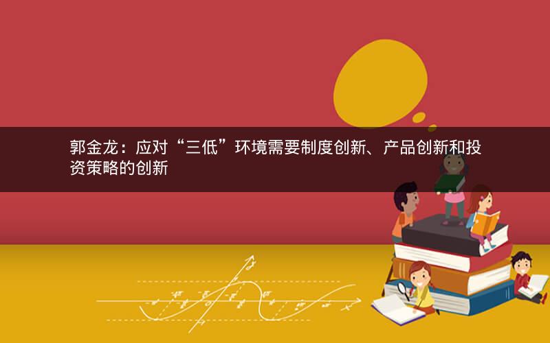 郭金龙：应对“三低”环境需要制度创新、产品创新和投资策略的创新