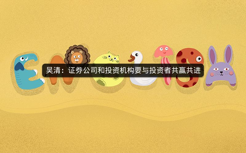 吴清:证券公司和投资机构要与投资者共赢共进 吴清:证券公司和投资机构要与投资者共赢共进