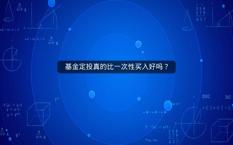 基金定投真的比一次性买入好吗？