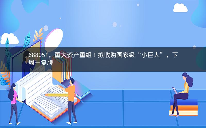 688051，重大资产重组！拟收购国家级“小巨人”，下周一复牌