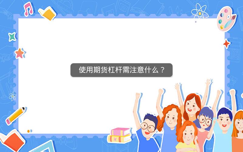 使用期货杠杆需注意什么? 使用期货杠杆需注意什么?