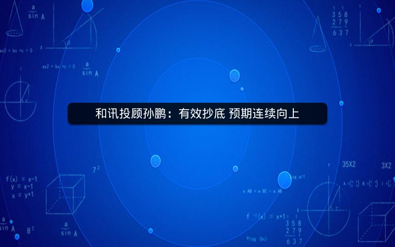 和讯投顾孙鹏：有效抄底 预期连续向上
