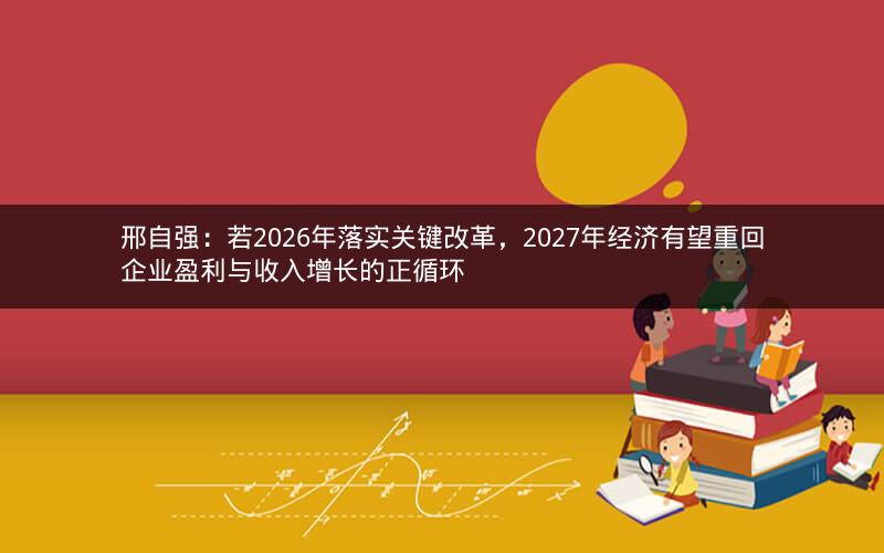邢自强：若2026年落实关键改革，2027年经济有望重回企业盈利与收入增长的正循环