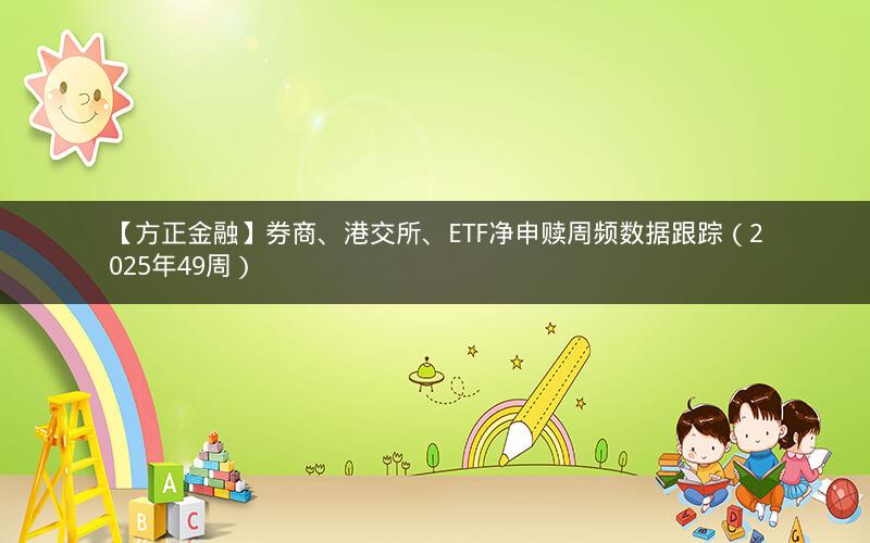 【方正金融】券商、港交所、ETF净申赎周频数据跟踪（2025年49周）