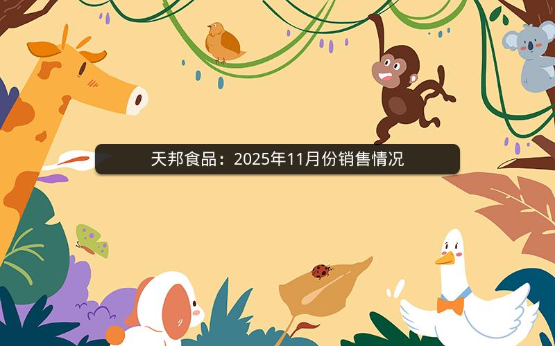 天邦食品：2025年11月份销售情况