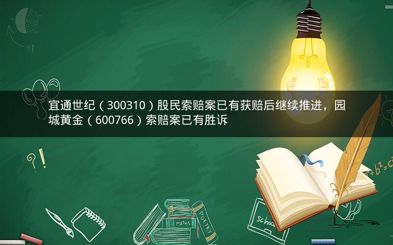 宜通世纪(300310)股民索赔案已有获赔后继续推进,园城黄金(600766)索赔案已有胜诉 宜通世纪(300310)股民索赔案已有获赔后继续推进,园城黄金(600766)索赔案已有胜诉
