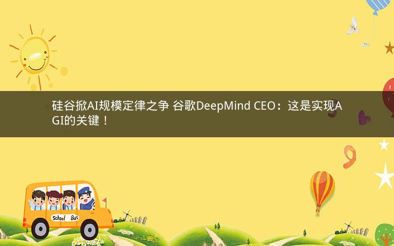 硅谷掀AI规模定律之争 谷歌DeepMind CEO：这是实现AGI的关键！
