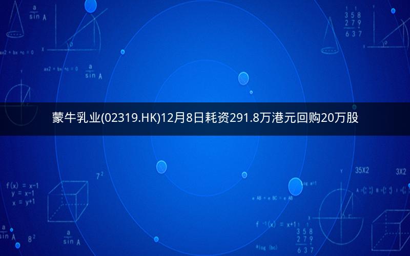 蒙牛乳业(02319.HK)12月8日耗资291.8万港元回购20万股