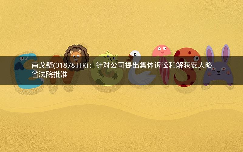南戈壁(01878.HK)：针对公司提出集体诉讼和解获安大略省法院批准