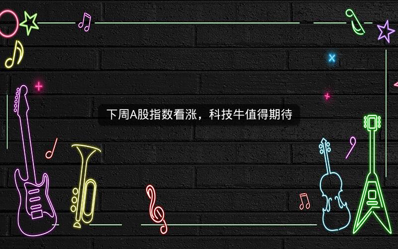 下周A股指数看涨，科技牛值得期待