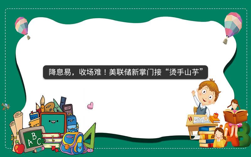 降息易，收场难！美联储新掌门接“烫手山芋”