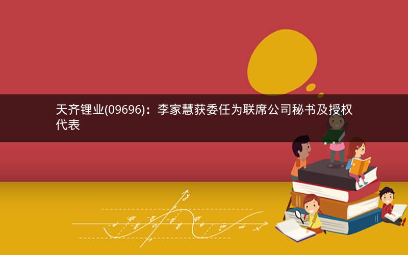 天齐锂业(09696):李家慧获委任为联席公司秘书及授权代表 天齐锂业(09696):李家慧获委任为联席公司秘书及授权代表