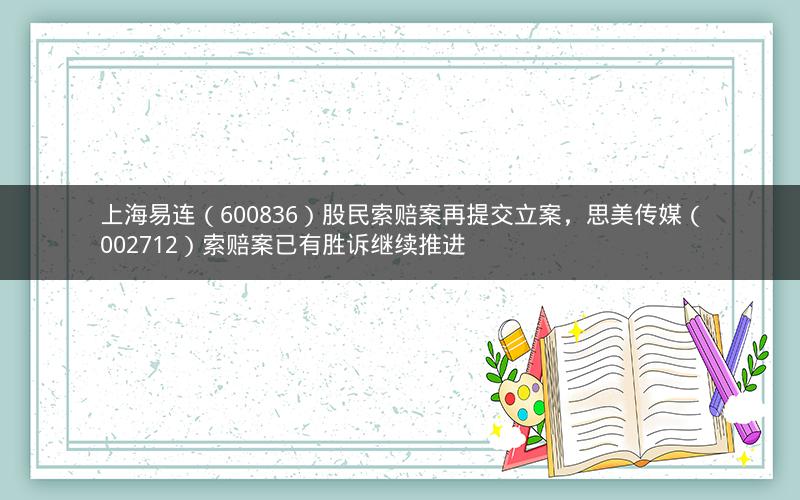 上海易连（600836）股民索赔案再提交立案，思美传媒（002712）索赔案已有胜诉继续推进
