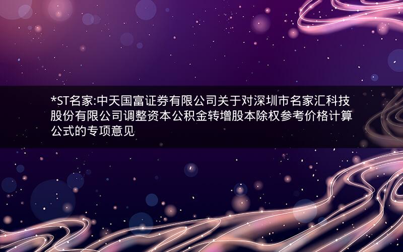 *ST名家:中天国富证券有限公司关于对深圳市名家汇科技股份有限公司调整资本公积金转增股本除权参考价格计算公式的专项意见