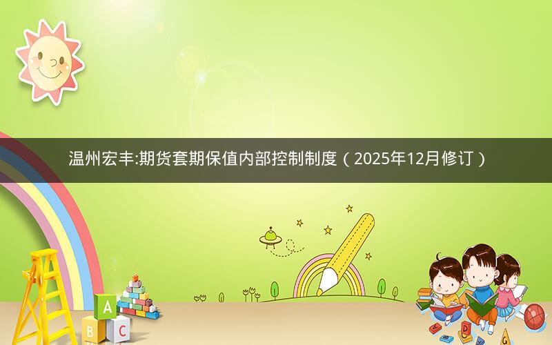 温州宏丰:期货套期保值内部控制制度（2025年12月修订）