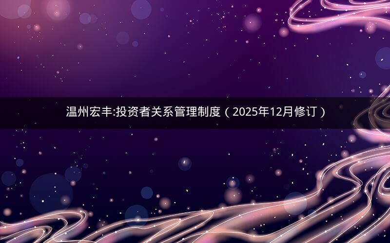 温州宏丰:投资者关系管理制度（2025年12月修订）