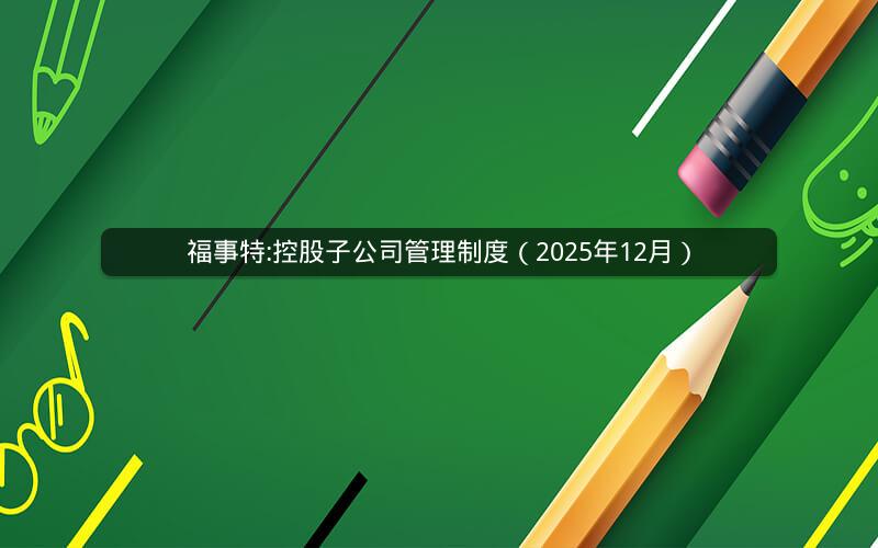 福事特:控股子公司管理制度（2025年12月）