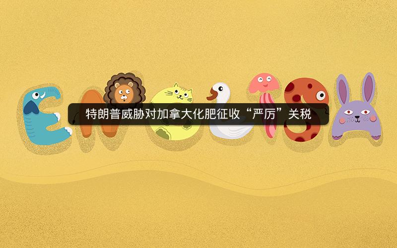 特朗普威胁对加拿大化肥征收“严厉”关税