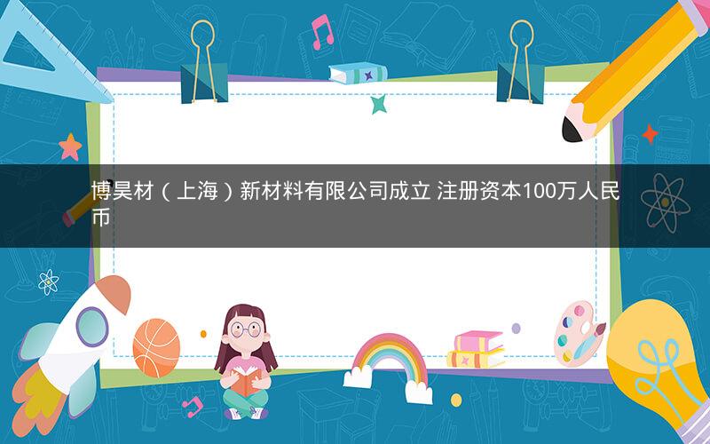 博昊材（上海）新材料有限公司成立 注册资本100万人民币