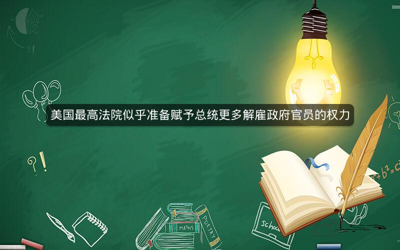 美国最高法院似乎准备赋予总统更多解雇政府官员的权力