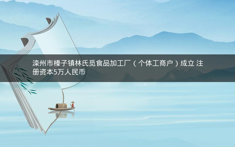 滦州市榛子镇林氏觅食品加工厂（个体工商户）成立 注册资本5万人民币