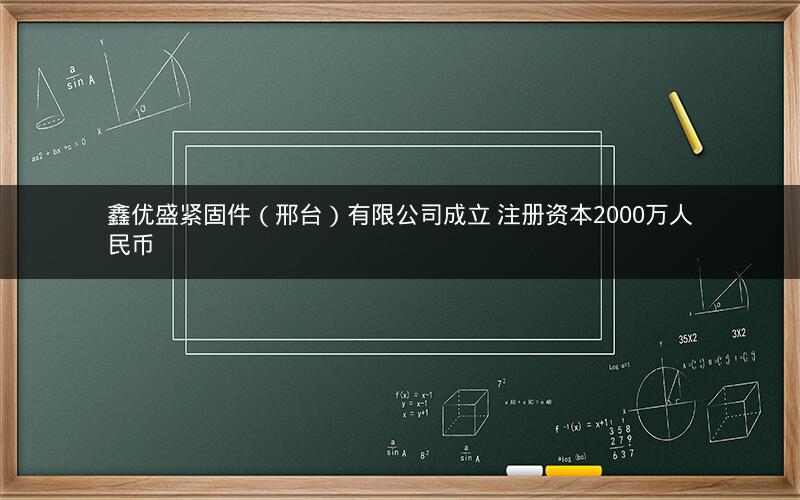 鑫优盛紧固件（邢台）有限公司成立 注册资本2000万人民币