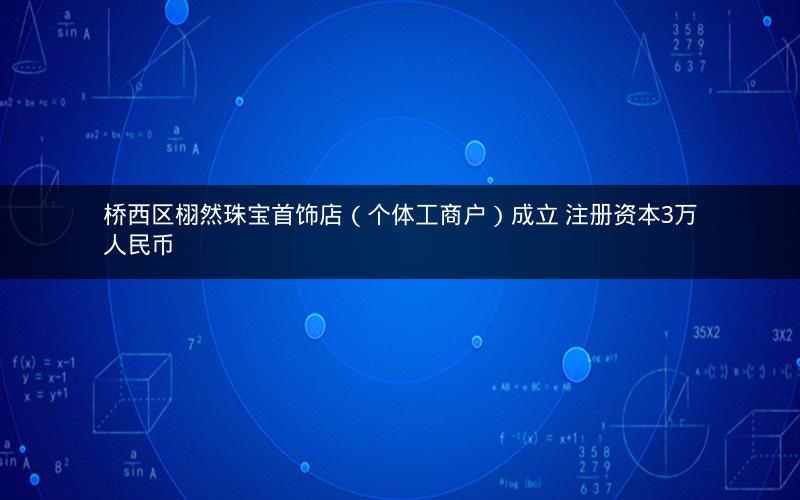 桥西区栩然珠宝首饰店（个体工商户）成立 注册资本3万人民币