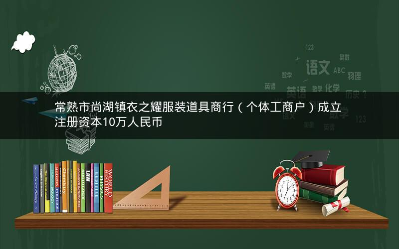 常熟市尚湖镇衣之耀服装道具商行（个体工商户）成立 注册资本10万人民币