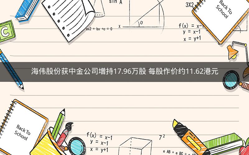 海伟股份获中金公司增持17.96万股 每股作价约11.62港元