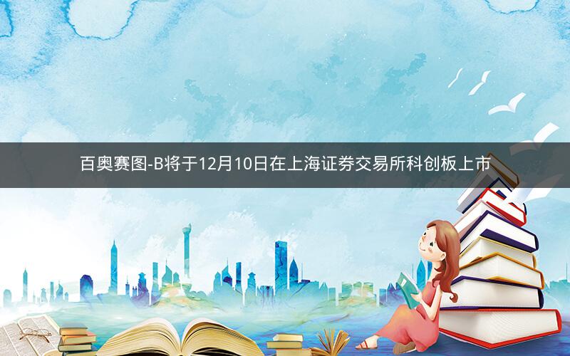 百奥赛图-B将于12月10日在上海证券交易所科创板上市