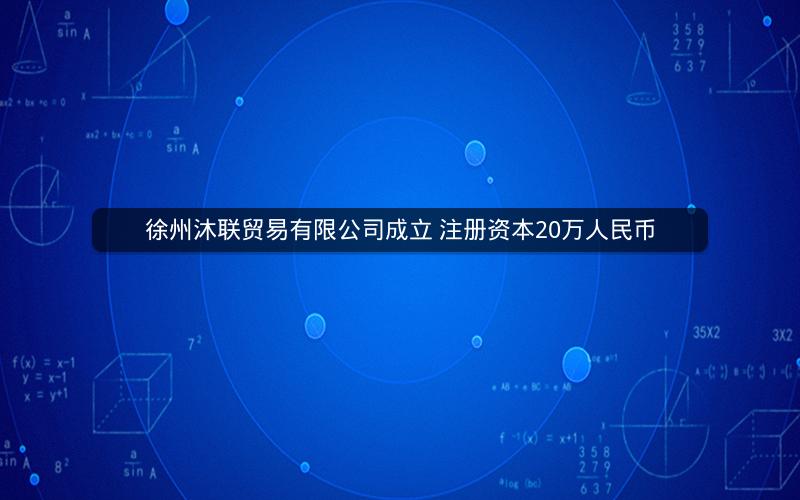 徐州沐联贸易有限公司成立 注册资本20万人民币