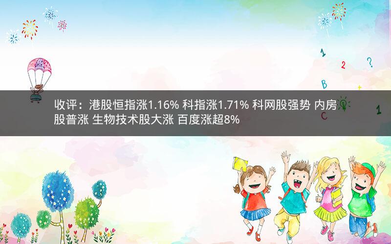 收评：港股恒指涨1.16% 科指涨1.71% 科网股强势 内房股普涨 生物技术股大涨 百度涨超8%
