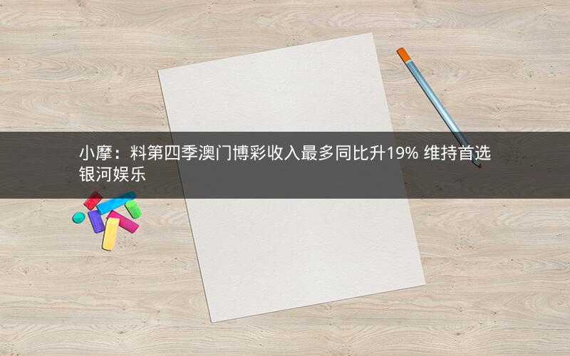 小摩：料第四季澳门博彩收入最多同比升19% 维持首选银河娱乐