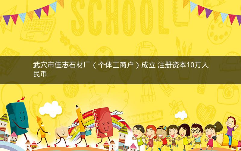 武穴市佳志石材厂（个体工商户）成立 注册资本10万人民币