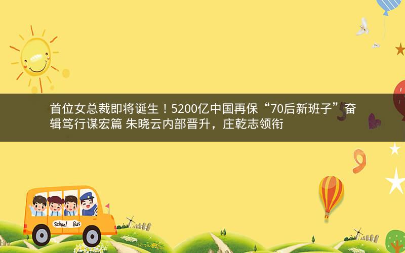 首位女总裁即将诞生！5200亿中国再保“70后新班子”奋辑笃行谋宏篇 朱晓云内部晋升，庄乾志领衔