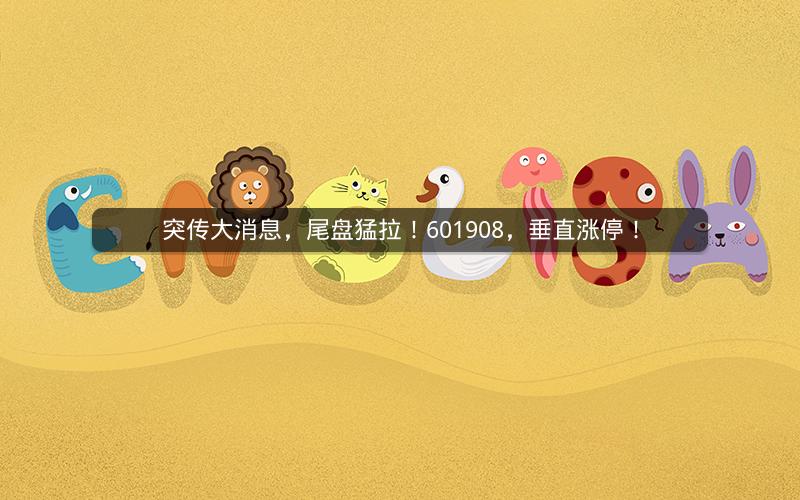 突传大消息，尾盘猛拉！601908，垂直涨停！