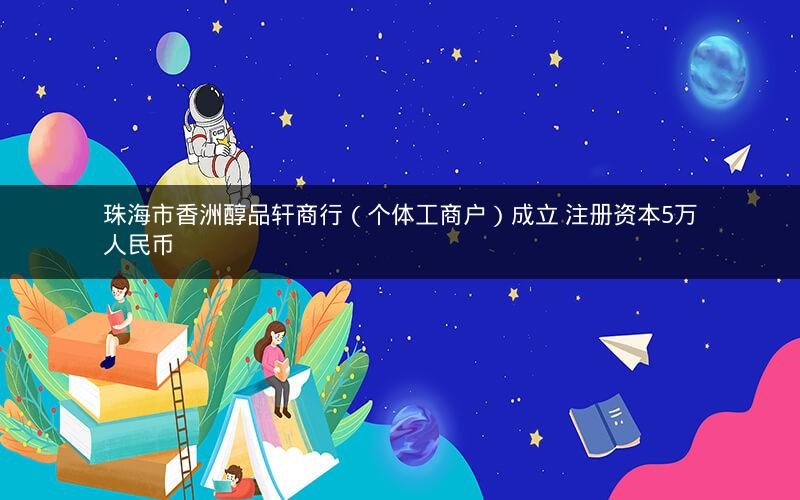 珠海市香洲醇品轩商行（个体工商户）成立 注册资本5万人民币